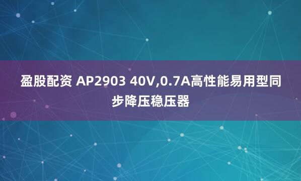 盈股配资 AP2903 40V,0.7A高性能易用型同步降压稳压器