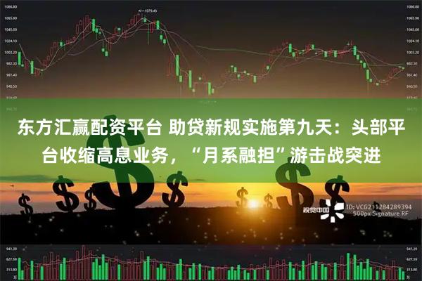 东方汇赢配资平台 助贷新规实施第九天:头部平台收缩高息业务,“月系融担”游击战突进