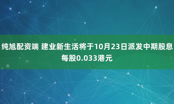 纯旭配资端 建业新生活将于10月23日派发中期股息每股0.033港元