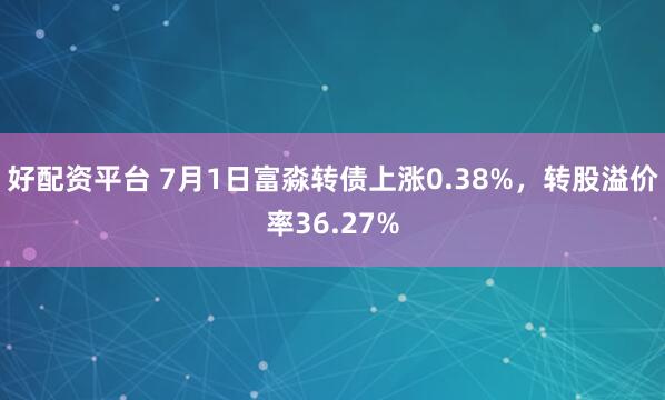 好配资平台 7月1日富淼转债上涨0.38%，转股溢价率36.27%