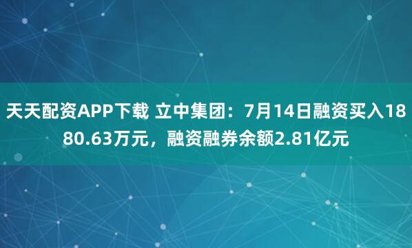 天天配资APP下载 立中集团：7月14日融资买入1880.63万元，融资融券余额2.81亿元