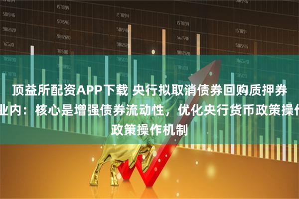 顶益所配资APP下载 央行拟取消债券回购质押券冻结 业内：核心是增强债券流动性，优化央行货币政策操作机制