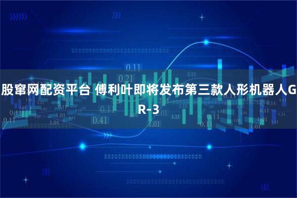 股窜网配资平台 傅利叶即将发布第三款人形机器人GR-3