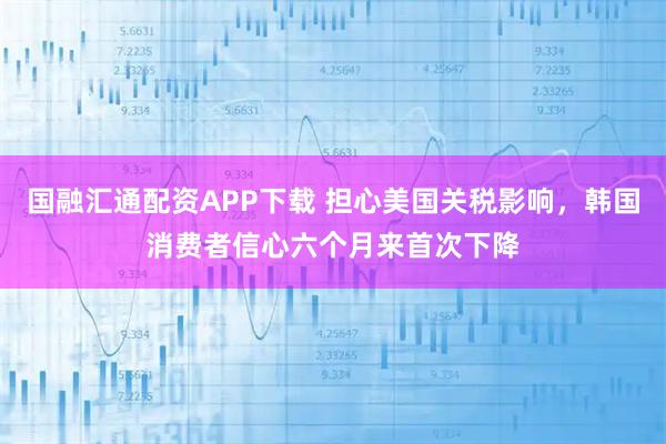 国融汇通配资APP下载 担心美国关税影响,韩国消费者信心六个月来首次下降