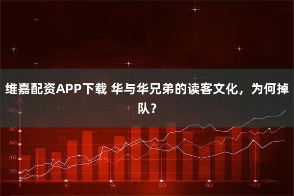 维嘉配资APP下载 华与华兄弟的读客文化,为何掉队?