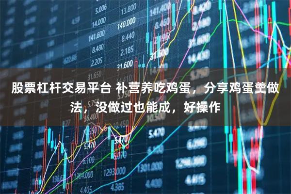 股票杠杆交易平台 补营养吃鸡蛋,分享鸡蛋羹做法,没做过也能成,好操作