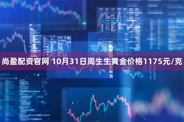 尚盈配资官网 10月31日周生生黄金价格1175元/克