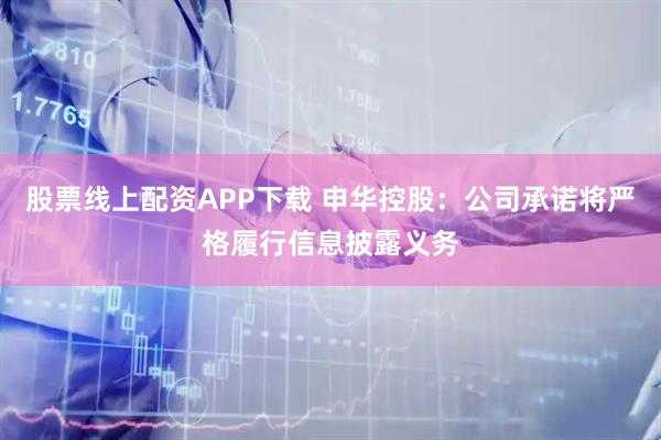 股票线上配资APP下载 申华控股：公司承诺将严格履行信息披露义务