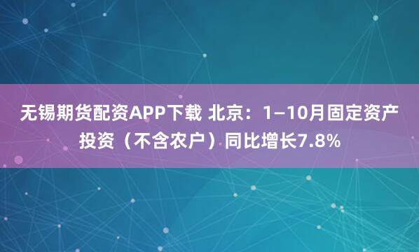 无锡期货配资APP下载 北京：1—10月固定资产投资（不含农户）同比增长7.8%