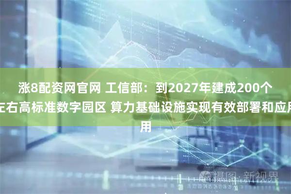 涨8配资网官网 工信部：到2027年建成200个左右高标准数字园区 算力基础设施实现有效部署和应用