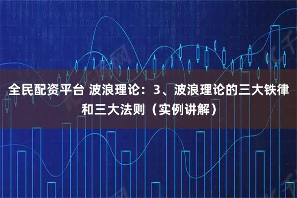 全民配资平台 波浪理论：3、波浪理论的三大铁律和三大法则（实例讲解）