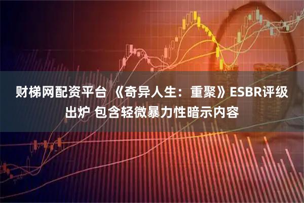 财梯网配资平台 《奇异人生：重聚》ESBR评级出炉 包含轻微暴力性暗示内容