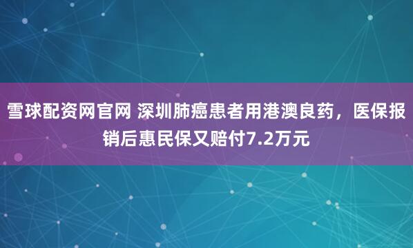 雪球配资网官网 深圳肺癌患者用港澳良药，医保报销后惠民保又赔付7.2万元