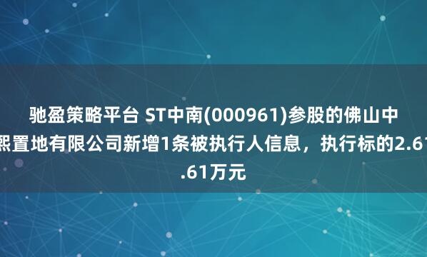 驰盈策略平台 ST中南(000961)参股的佛山中武景熙置地有限公司新增1条被执行人信息，执行标的2.61万元