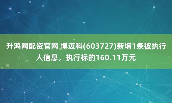 升鸿网配资官网 博迈科(603727)新增1条被执行人信息，执行标的160.11万元