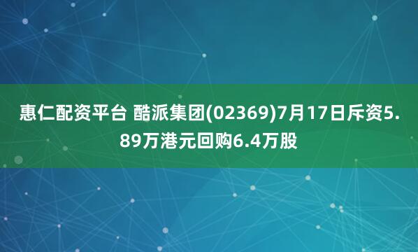 惠仁配资平台 酷派集团(02369)7月17日斥资5.89万港元回购6.4万股