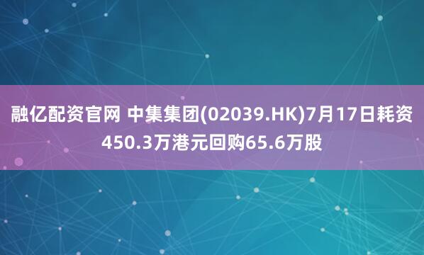 融亿配资官网 中集集团(02039.HK)7月17日耗资450.3万港元回购65.6万股