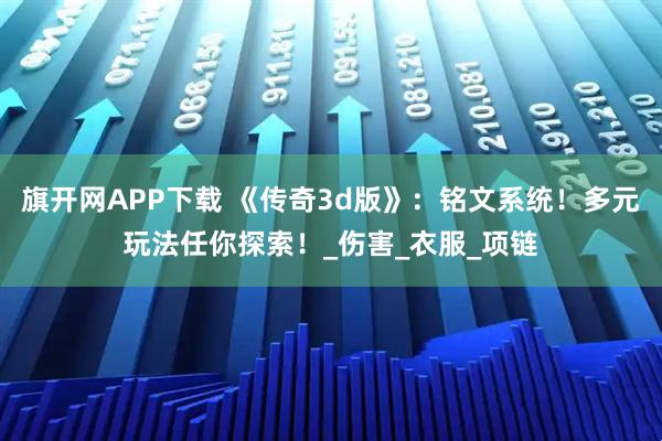 旗开网APP下载 《传奇3d版》：铭文系统！多元玩法任你探索！_伤害_衣服_项链