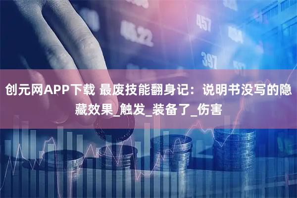 创元网APP下载 最废技能翻身记：说明书没写的隐藏效果_触发_装备了_伤害