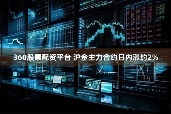 360股票配资平台 沪金主力合约日内涨约2%