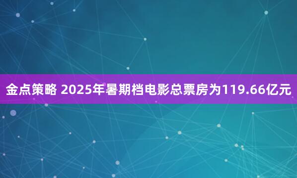 金点策略 2025年暑期档电影总票房为119.66亿元