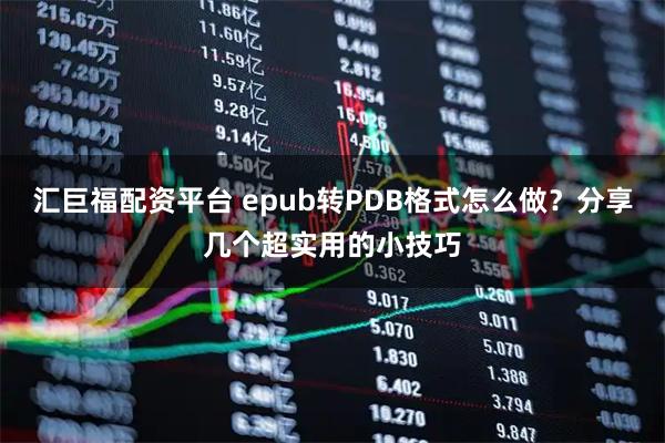 汇巨福配资平台 epub转PDB格式怎么做？分享几个超实用的小技巧